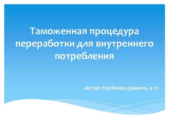 Таможенная процедура переработки для внутреннего потребления Автор: Нурбаева Дамиля, 4 тл 