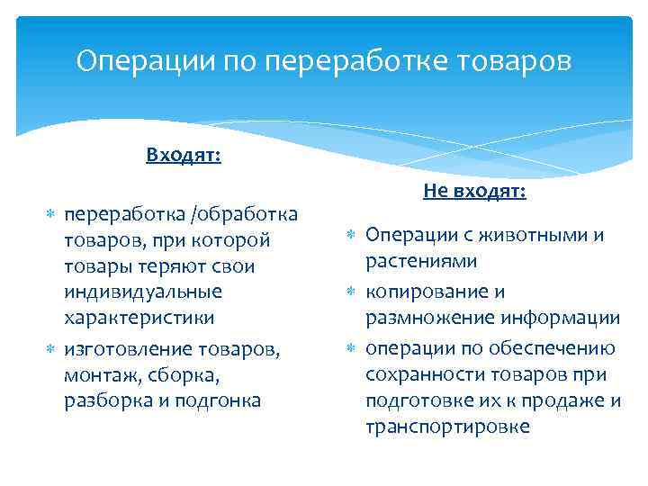 Операции по переработке товаров Входят: переработка /обработка товаров, при которой товары теряют свои индивидуальные