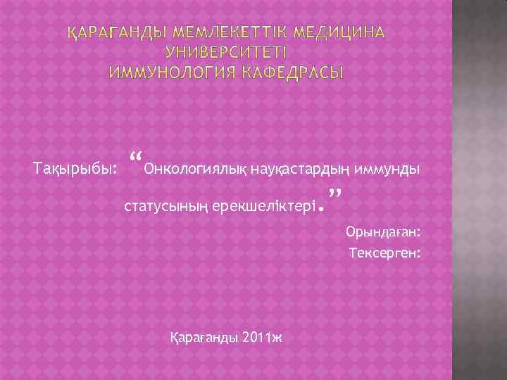 Тақырыбы: “Онкологиялық науқастардың иммунды статусының ерекшеліктері. ” Орындаған: Тексерген: Қарағанды 2011 ж 