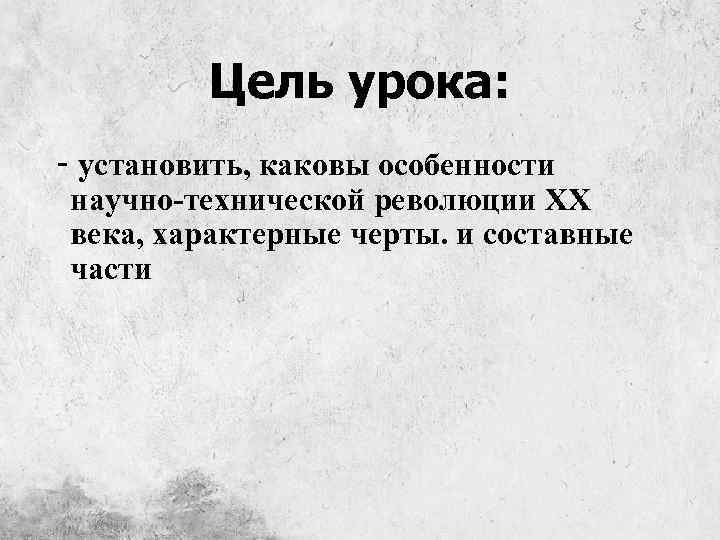 Цель урока: - установить, каковы особенности научно-технической революции ХХ века, характерные черты. и составные