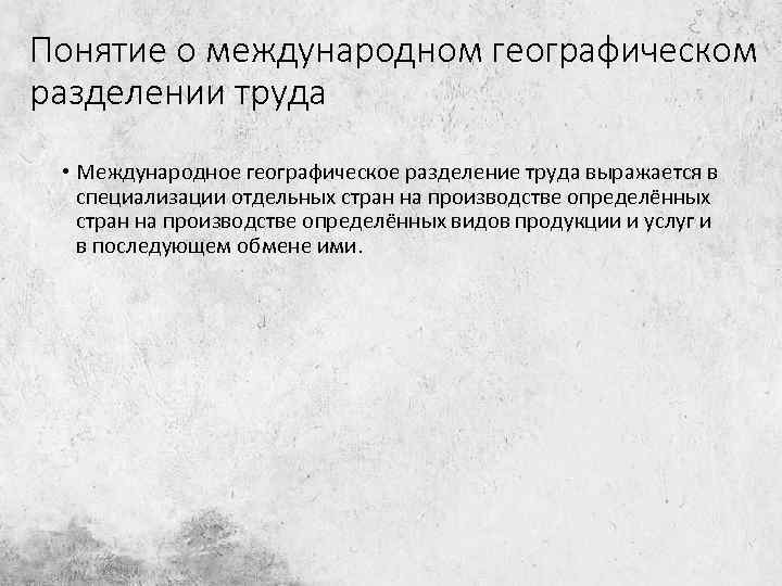 Понятие о международном географическом разделении труда • Международное географическое разделение труда выражается в специализации