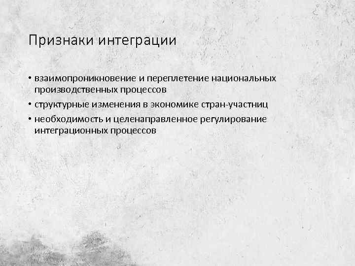 Признаки интеграции • взаимопроникновение и переплетение национальных производственных процессов • структурные изменения в экономике