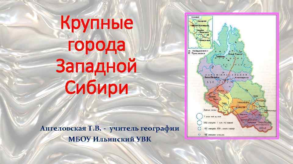 Крупные города Западной Сибири Ангеловская Т. В. - учитель географии МБОУ Ильинский УВК 