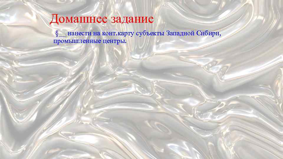 Домашнее задание §__ нанести на конт. карту субъекты Западной Сибири, промышленные центры. 