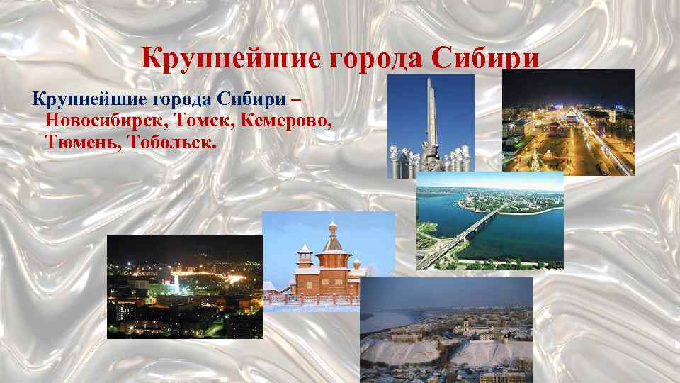 Крупнейшие города Сибири – Новосибирск, Томск, Кемерово, Тюмень, Тобольск. 