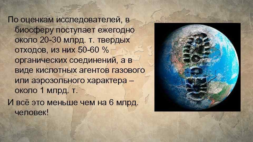 По оценкам исследователей, в биосферу поступает ежегодно около 20 -30 млрд. т. твердых отходов,