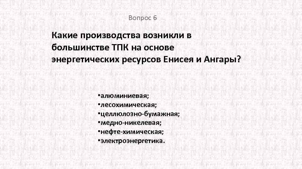 Вопрос 6 Какие производства возникли в большинстве ТПК на основе энергетических ресурсов Енисея и