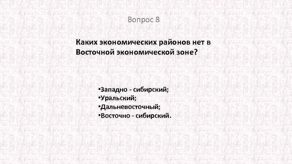 Вопрос 8 Каких экономических районов нет в Восточной экономической зоне? • Западно сибирский; •