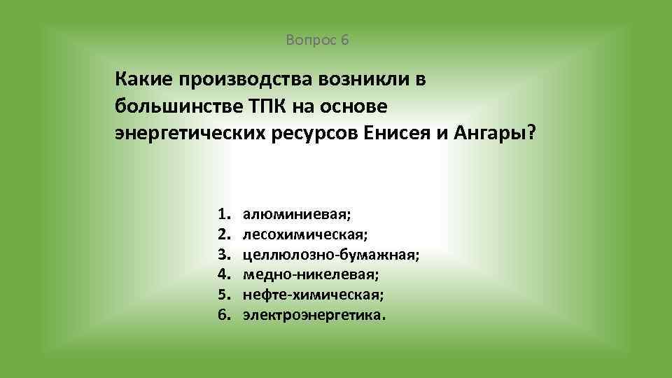 Вопрос 6 Какие производства возникли в большинстве ТПК на основе энергетических ресурсов Енисея и