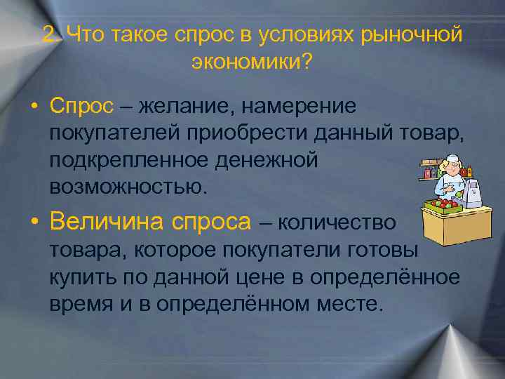 2. Что такое спрос в условиях рыночной экономики? • Спрос – желание, намерение покупателей