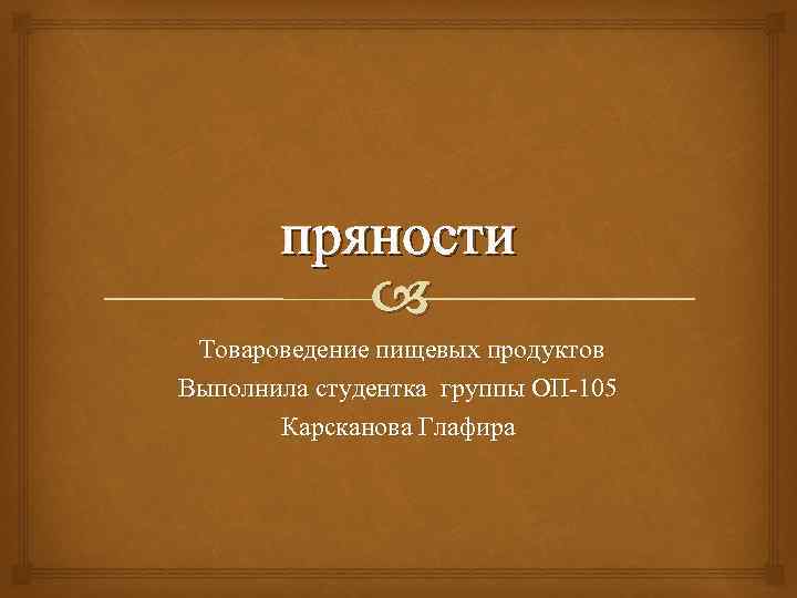 пряности Товароведение пищевых продуктов Выполнила студентка группы ОП-105 Карсканова Глафира 