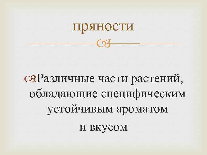 пряности Различные части растений, обладающие специфическим устойчивым ароматом и вкусом 