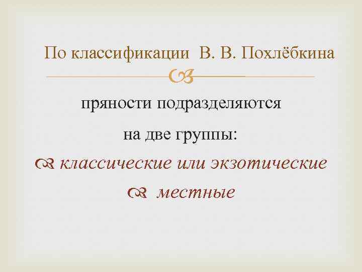 По классификации В. В. Похлёбкина пряности подразделяются на две группы: классические или экзотические местные