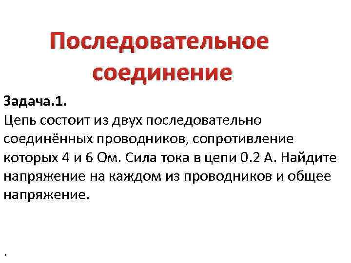 Последовательное соединение Задача. 1. Цепь состоит из двух последовательно соединённых проводников, сопротивление которых 4