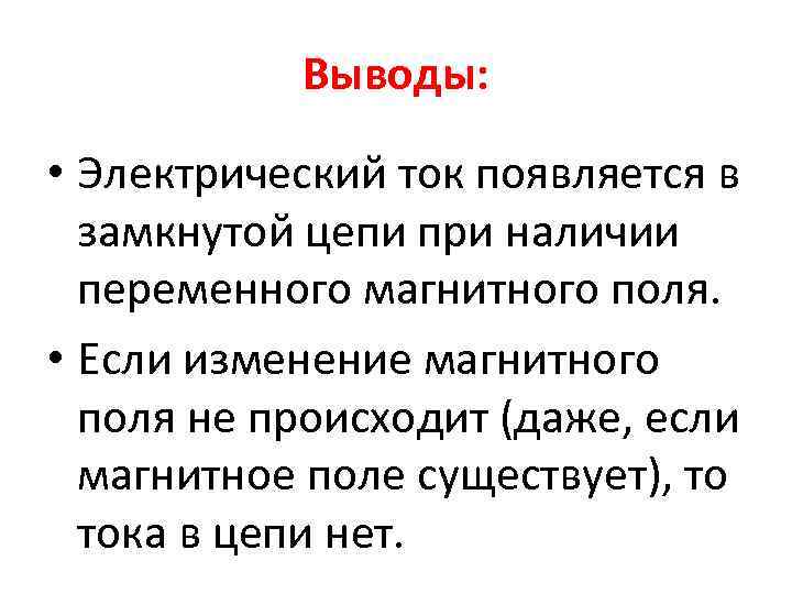 Выводы: • Электрический ток появляется в замкнутой цепи при наличии переменного магнитного поля. •