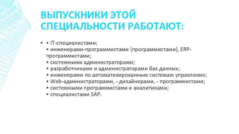ВЫПУСКНИКИ ЭТОЙ СПЕЦИАЛЬНОСТИ РАБОТАЮТ: ▪ • IT-специалистами; • инженерами-программистами (программистами), ERPпрограммистами; • системными администраторами;