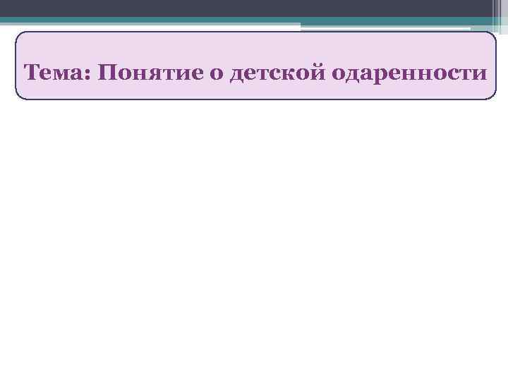 Тема: Понятие о детской одаренности 