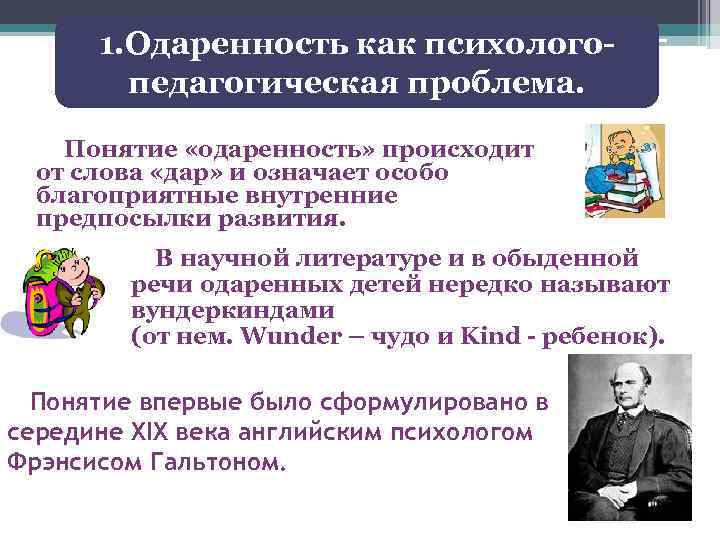 1. Одаренность как психологопедагогическая проблема. Понятие «одаренность» происходит от слова «дар» и означает особо