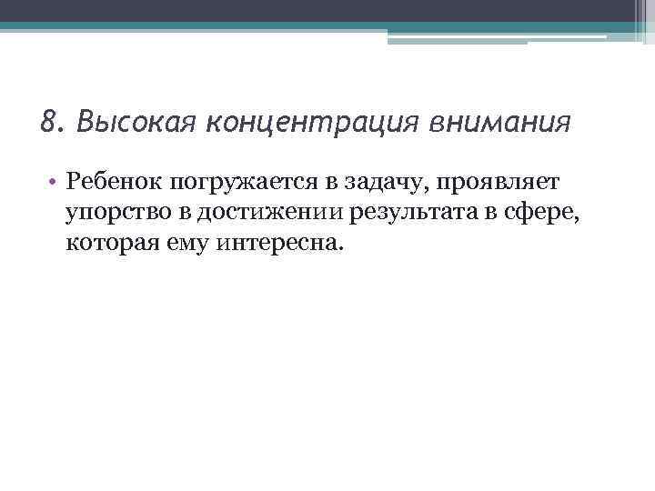 8. Высокая концентрация внимания • Ребенок погружается в задачу, проявляет упорство в достижении результата