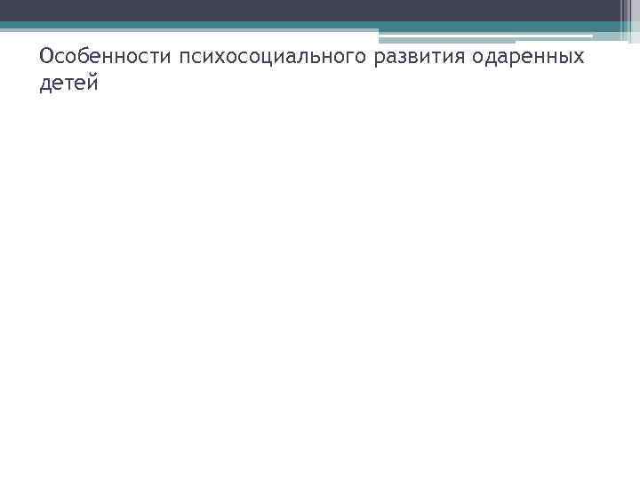 Особенности психосоциального развития одаренных детей 