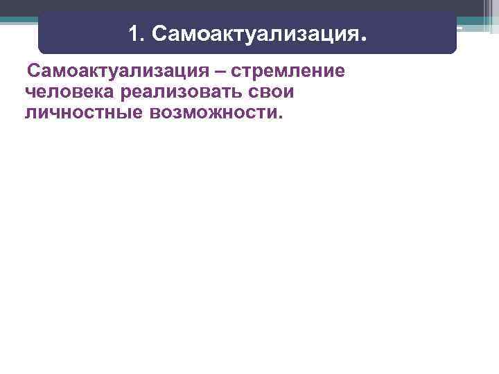 1. Самоактуализация – стремление человека реализовать свои личностные возможности. 