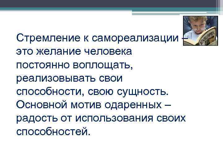 Стремление к самореализации – это желание человека постоянно воплощать, реализовывать свои способности, свою сущность.