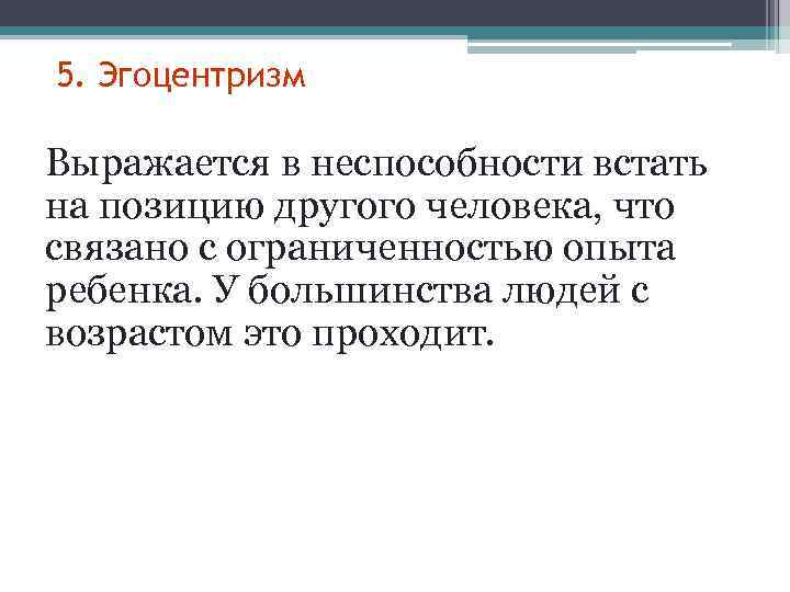 5. Эгоцентризм Выражается в неспособности встать на позицию другого человека, что связано с ограниченностью