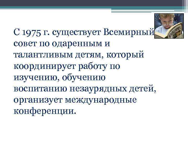 С 1975 г. существует Всемирный совет по одаренным и талантливым детям, который координирует работу