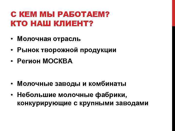 С КЕМ МЫ РАБОТАЕМ? КТО НАШ КЛИЕНТ? • Молочная отрасль • Рынок творожной продукции