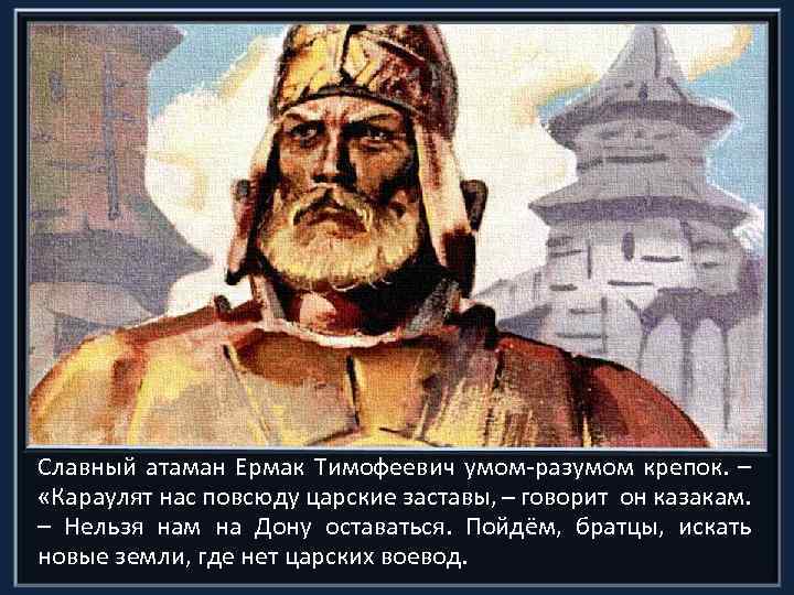 Славный атаман Ермак Тимофеевич умом-разумом крепок. – «Караулят нас повсюду царские заставы, говорит он