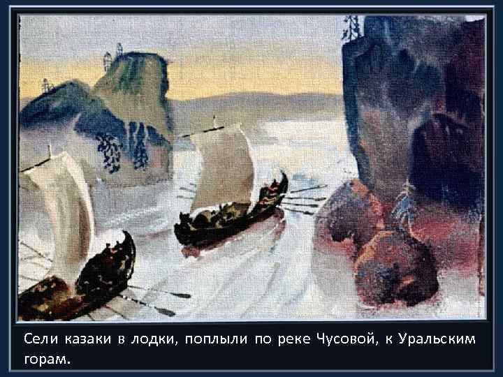 Сели казаки в лодки, поплыли по реке Чусовой, к Уральским горам. 