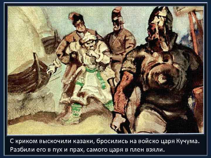 С криком выскочили казаки, бросились на войско царя Кучума. Разбили его в пух и