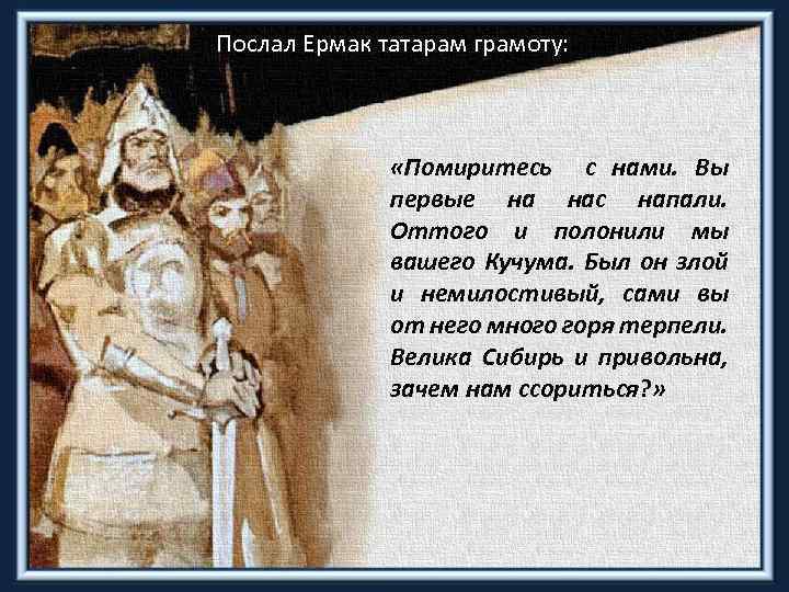 Послал Ермак татарам грамоту: «Помиритесь с нами. Вы первые на нас напали. Оттого и