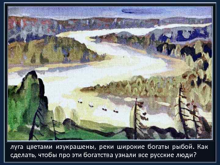 луга цветами изукрашены, реки широкие богаты рыбой. Как сделать, чтобы про эти богатства узнали