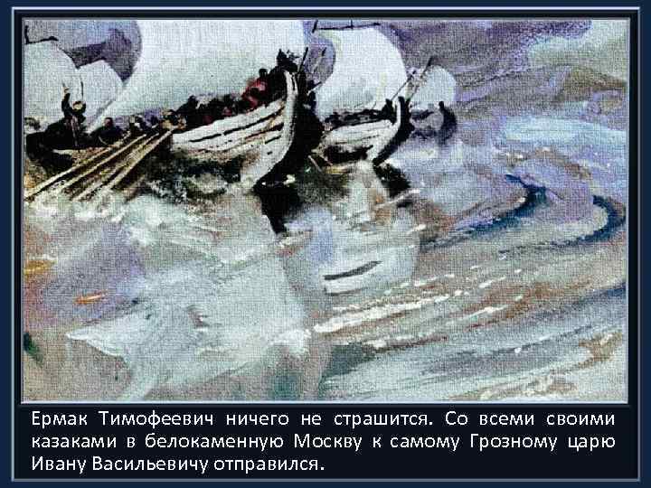 Ермак Тимофеевич ничего не страшится. Со всеми своими казаками в белокаменную Москву к самому