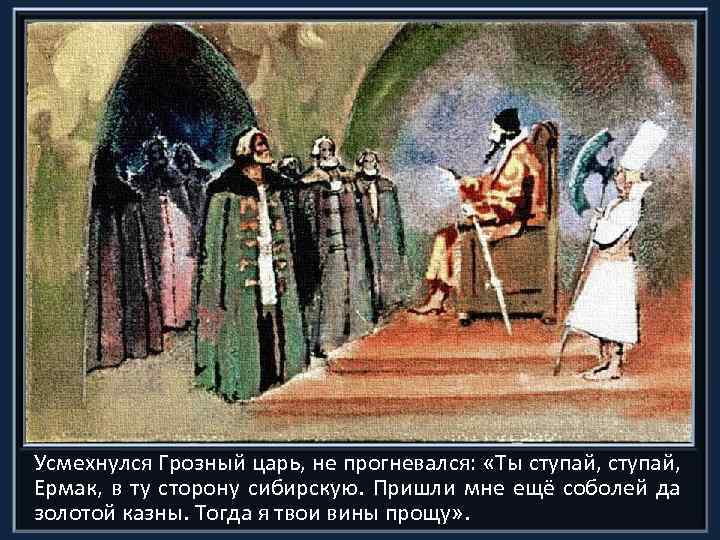 Усмехнулся Грозный царь, не прогневался: «Ты ступай, Ермак, в ту сторону сибирскую. Пришли мне