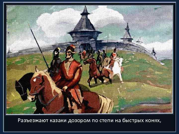 Разъезжают казаки дозором по степи на быстрых конях, 