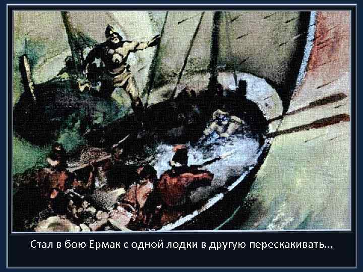 Стал в бою Ермак с одной лодки в другую перескакивать… 