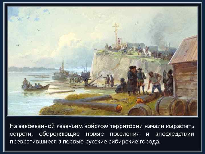 На завоеванной казачьим войском территории начали вырастать остроги, обороняющие новые поселения и впоследствии превратившиеся