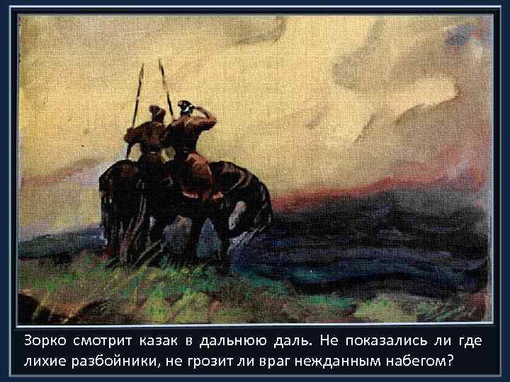Зорко смотрит казак в дальнюю даль. Не показались ли где лихие разбойники, не грозит