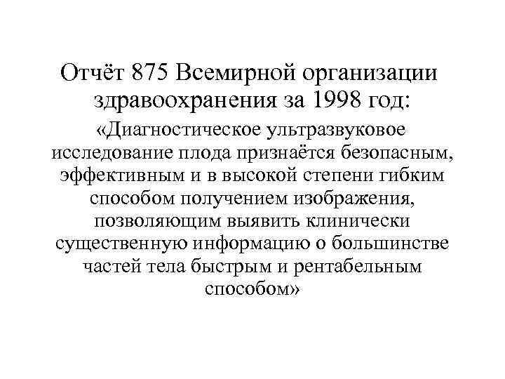 Отчёт 875 Всемирной организации здравоохранения за 1998 год: «Диагностическое ультразвуковое исследование плода признаётся безопасным,