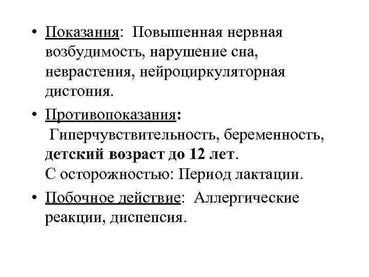  • Показания: Повышенная нервная возбудимость, нарушение сна, неврастения, нейроциркуляторная дистония. • Противопоказания: Гиперчувствительность,