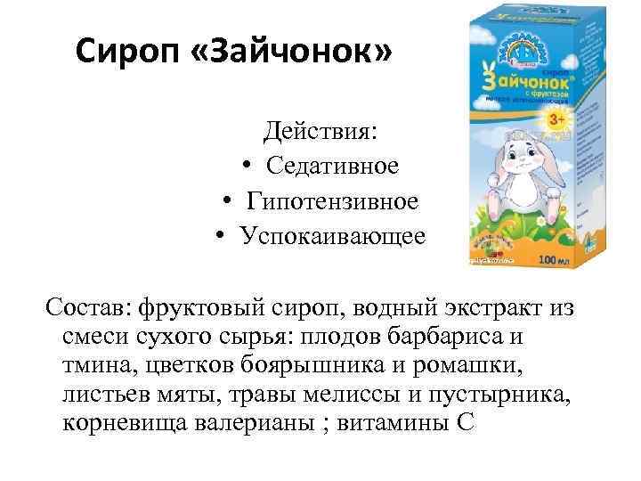 Сироп «Зайчонок» Действия: • Седативное • Гипотензивное • Успокаивающее Состав: фруктовый сироп, водный экстракт