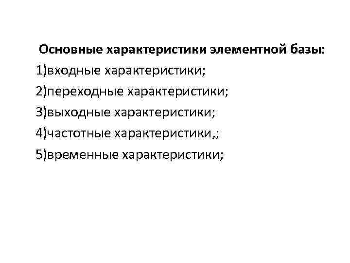 Основные характеристики элементной базы: 1)входные характеристики; 2)переходные характеристики; 3)выходные характеристики; 4)частотные характеристики, ; 5)временные