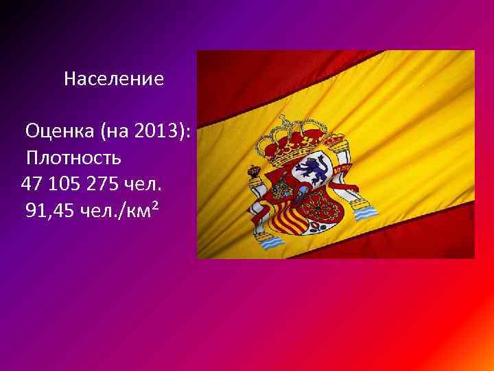 Население Оценка (на 2013): Плотность 47 105 275 чел. 91, 45 чел. /км² 