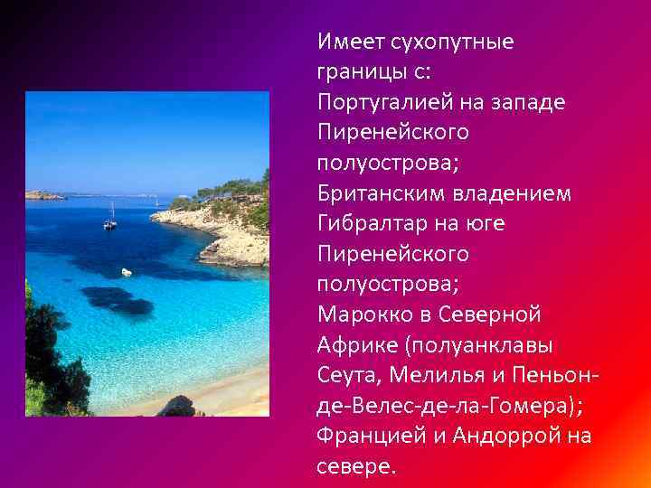 Имеет сухопутные границы с: Португалией на западе Пиренейского полуострова; Британским владением Гибралтар на юге