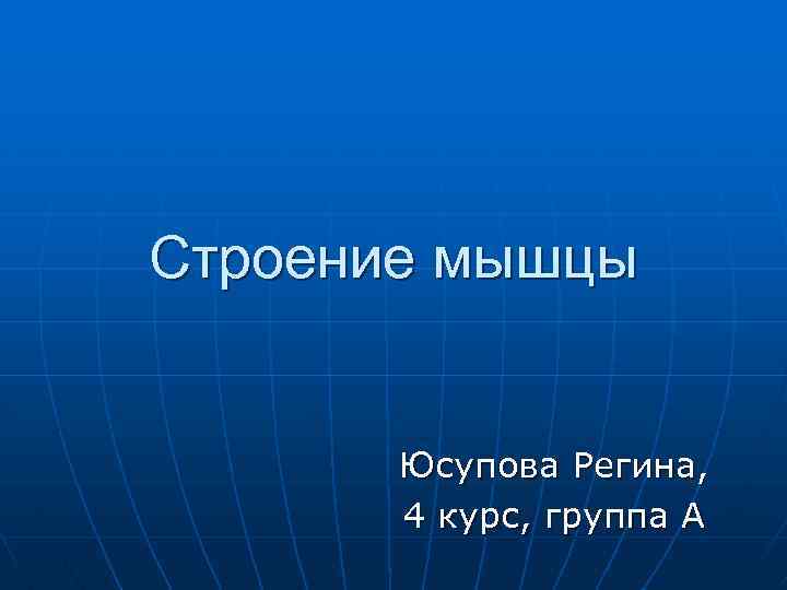 Строение мышцы Юсупова Регина, 4 курс, группа А 