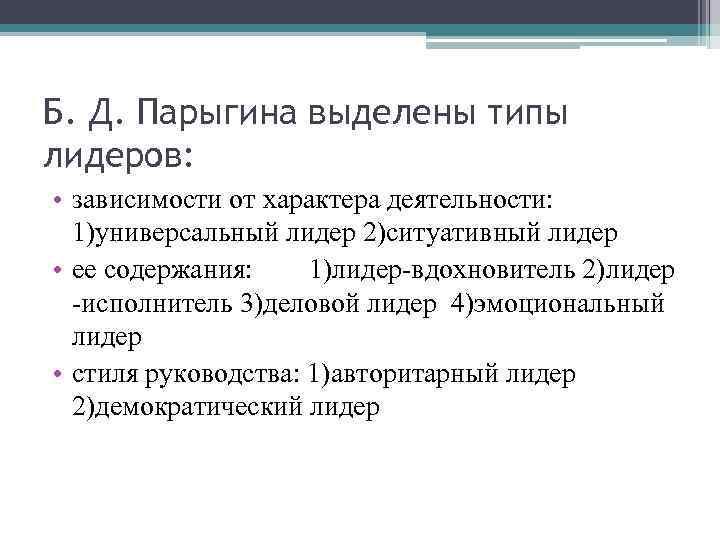 Б. Д. Парыгина выделены типы лидеров: • зависимости от характера деятельности: 1)универсальный лидер 2)ситуативный