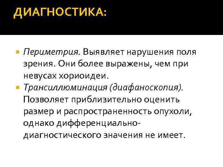 ДИАГНОСТИКА: Периметрия. Выявляет нарушения поля зрения. Они более выражены, чем при невусах хориоидеи. Трансиллюминация