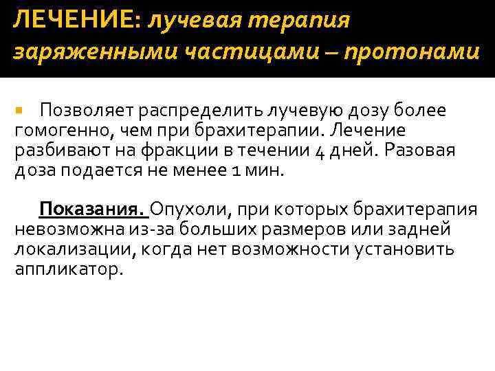 ЛЕЧЕНИЕ: лучевая терапия заряженными частицами – протонами Позволяет распределить лучевую дозу более гомогенно, чем